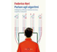 Libri Federico Neri - Parlare Agli Algoritmi. Intelligenza Artificiale: Trent'an
