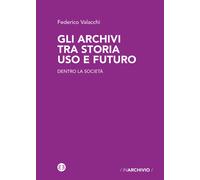 Libri Federico Valacchi - Gli Archivi Tra Storia Uso E Futuro. Dentro La Societa