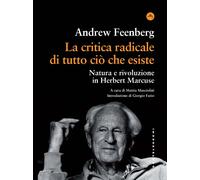 Libri Feenberg Andrew - La Critica Radicale Di Tutto Cio Che Esiste. Natura E Ri