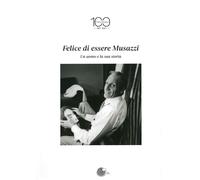Libri Felice Di Essere Musazzi. Un Uomo E La Sua Storia