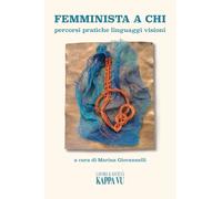 Femminista A Chi. Percorsi Pratiche Linguaggi Visioni - - 2024