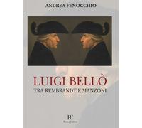 Luigi Bellò. Tra Rembrandt e Manzoni. Ediz. illustrata