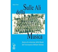Sulle ali della musica. Storia ed evoluzione della banda dell'Aeronautica Militare Italiana