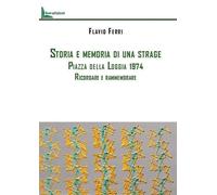 Libri Ferri Flavio - Storia E Memoria Di Una Strage. Piazza Della Loggia 1974. R