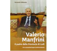 Libri Ferruccio Pallavera - Valerio Manfrini. Il Padre Della Provincia Di Lodi