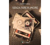 Libri Fiorelli Claudio - Senza Fare Rumore