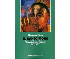 Libri Fiume Giovanna - Il Santo Moro. I Processi Di Canonizzazione Di Benedetto