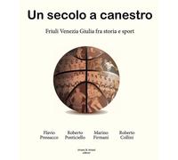 Un secolo a canestro. Friuli Venezia Giulia fra storia e sport