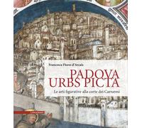 Padova Urbs Picta. Le arti figurative alla corte dei Carraresi (Aedificium, luoghi dell'arte e della storia)