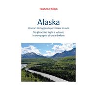 Alaska: itinerari di viaggio da percorrere in auto. Tra ghiacciai, laghi e vulca