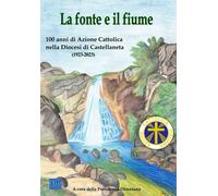 Libri Fonte E Il Fiume. 100 Anni Di Azione Cattolica Italiana Nella Diocesi Di C
