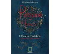 Libri Fornaro Michelangelo - Passione Per Il Fuoco. I Fuochi D'artificio Conosce