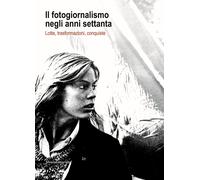 Libri Fotogiornalismo Negli Anni Settanta. Lotte, Trasformazioni, Conquiste (Il)