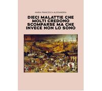 Libri Francesca Alessandria Maria - Dieci Malattie Che Molti Credono Scomparse M