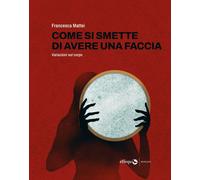 Libri Francesca Mattei - Come Si Smette Di Avere Una Faccia. Variazioni Sul Corp