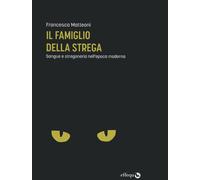 Libri Francesca Matteoni - Il Famiglio Della Strega. Sangue E Stregoneria Nell'e