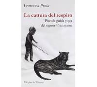 Libri Francesca Proia - La Cattura Del Respiro. Piccola Guida Yoga Del Signor Pr