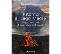 Libri Francesca Rosati Freeman - Ritorno Al Lago Madre. Viaggio Nel Cuore Di Una