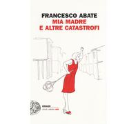 Libri Francesco Abate - Mia madre e altre catastrofi - 2016