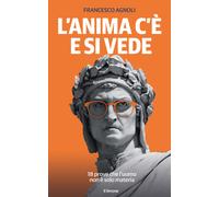 Libri Francesco Agnoli - L' Anima C'e E Si Vede. 18 Prove Che L'uomo Non E Solo