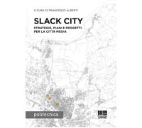 Slack City. Strategie, piani e progetti per la città media - Alberti Francesco