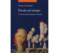 Libri Francesco Benigno - Parole Nel Tempo. Un Lessico Per Pensare La Storia