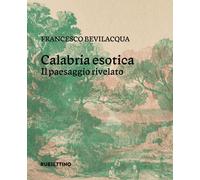 Libri Francesco Bevilacqua - Calabria Esotica. Il Paesaggio Rivelato