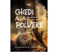 Libri Francesco Caremani - Chiedi Alla Polvere. Quando Il Calcio Non E' Solo Un
