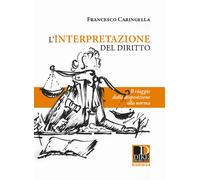 Libri Francesco Caringella - L' Interpretazione Del Diritto. Il Viaggio Dalla Di