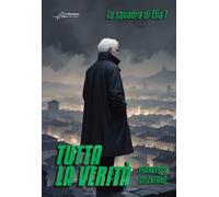 Libri Francesco Celentano - Tutta La Verita. La Squadra Di Elia #01