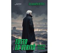 Libri Francesco Celentano - Tutta La Verita. La Squadra Di Elia #01