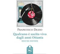 Qualcuno è uscito vivo dagli anni Ottanta. Ediz. deluxe - Dezio Francesco