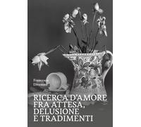 Libri Francesco Divenuto - Ricerca D'amore Fra Attesa, Delusione E Tradimenti