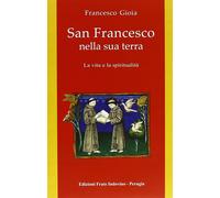 Libri Francesco Gioia - San Francesco Nella Sua Terra. La Vita E La Spiritualita