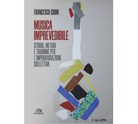 Musica imprevedibile. Storia, metodi e training per l'improvvisazione collettiva