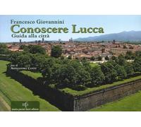Libri Francesco Giovannini - Conoscere Lucca. Guida Alla Citta
