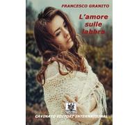 Libri Francesco Granito - L'Amore Sulle Labbra