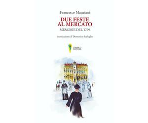 Libri Francesco Mastriani - Due Feste Al Mercato. Memorie Del 1799