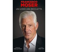 Libri Francesco Moser - Francesco Moser. Un Uomo, Una Bicicletta