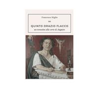 Libri Francesco Niglio - Quinto Orazio Flacco. Un Venosino Alla Corte Di Augusto
