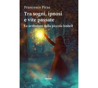 Libri Francesco Piras - Tra Sogni, Ipnosi E Vite Passate. Le Avventure Della Pic