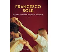 Libri Francesco Sole - I Giorni In Cui Ho Imparato Ad Amare