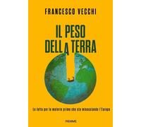 Libri Francesco Vecchi - Il Peso Della Terra. La Lotta Per Le Materie Prime Che
