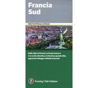 Francia Sud. Dalle Alpi ai Pirenei, la Costa Azzurra e la costa atlantica, la Corsica: grandi città, appartati villaggi e infiniti orizzonti