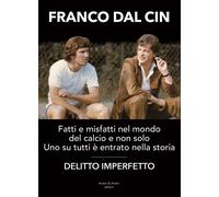 Libri Franco Dal Cin - Delitto Imperfetto. Fatti E Misfatti Nel Mondo Del Calcio