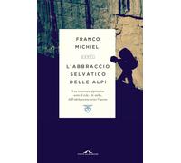 Libri Franco Michieli - L' Abbraccio Selvatico Delle Alpi. Una Traversata Alpini