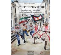 Libri Franco Zaffanella - Intrepide Primavere. Castellucchio 1848-1866: Sulla So