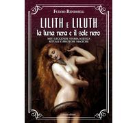 Lilith e Liluth. La Luna Nera e il Sole Nero. Miti leggende storia scienza rituali e pratiche magiche