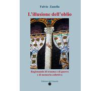 Libri Fulvio Zanella - L'illusione Dell'oblio. Ragionando Di Trauma E Di Guerra
