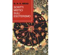 Libri G. R. S. Mead - Scritti mistici sull'esoterismo - 2021